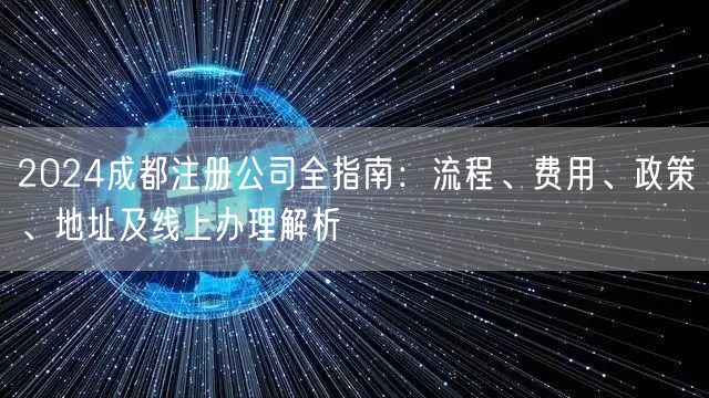 2024成都注册公司全指南：流程、费用、政策、地址及线上办理解析