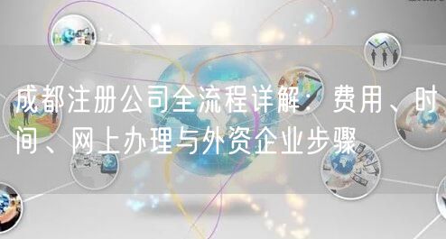 成都注册公司全流程详解：费用、时间、网上办理与外资企业步骤