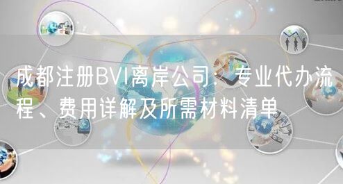 成都注册BVI离岸公司:专业代办流程、费用详解及所需材料清单 成都注册BVI离岸公司:专业代办流程、费用详解及所需材料清单