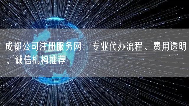 成都公司注册服务网：专业代办流程、费用透明、诚信机构推荐