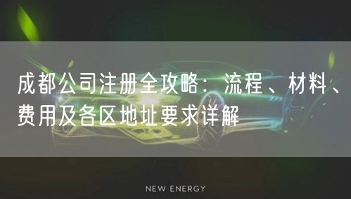 成都公司注册全攻略:流程、材料、费用及各区地址要求详解 成都公司注册全攻略:流程、材料、费用及各区地址要求详解