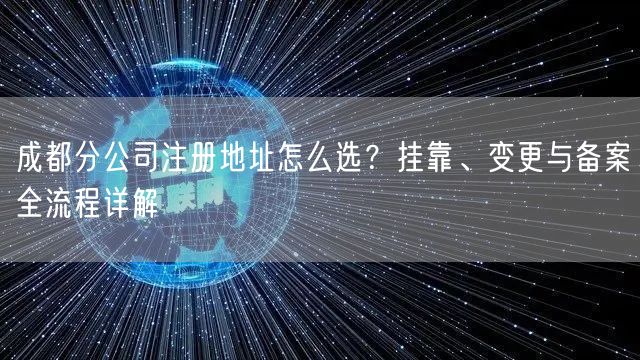 成都分公司注册地址怎么选？挂靠、变更与备案全流程详解