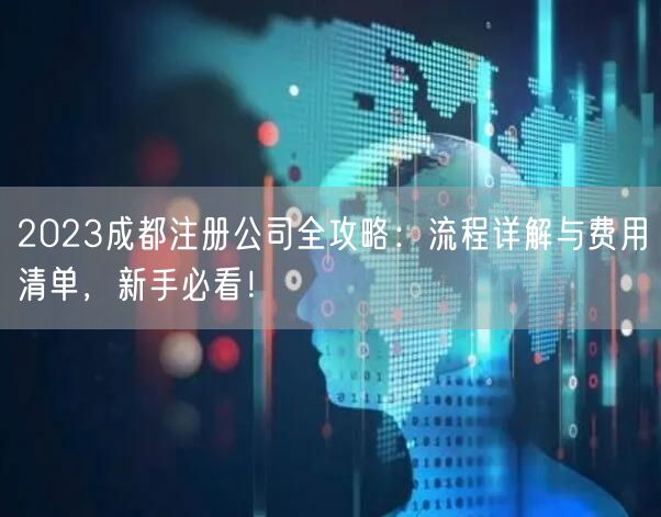 2023成都注册公司全攻略：流程详解与费用清单，新手必看！
