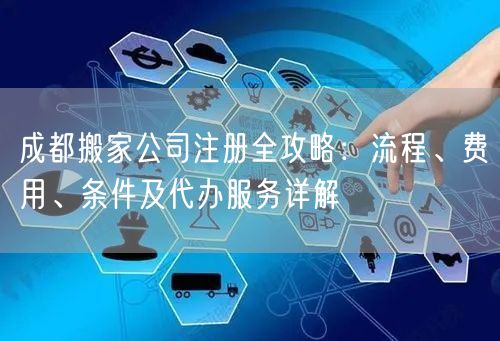 成都搬家公司注册全攻略:流程、费用、条件及代办服务详解 成都搬家公司注册全攻略:流程、费用、条件及代办服务详解