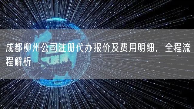 成都柳州公司注册代办报价及费用明细,全程流程解析 成都柳州公司注册代办报价及费用明细,全程流程解析