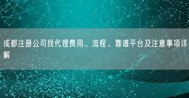 成都注册公司找代理费用、流程、靠谱平台及注意事项详解