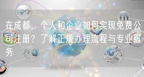 在成都，个人和企业如何实现免费公司注册？了解正规办理流程与专业服务
