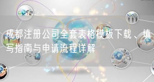 成都注册公司全套表格模板下载、填写指南与申请流程详解
