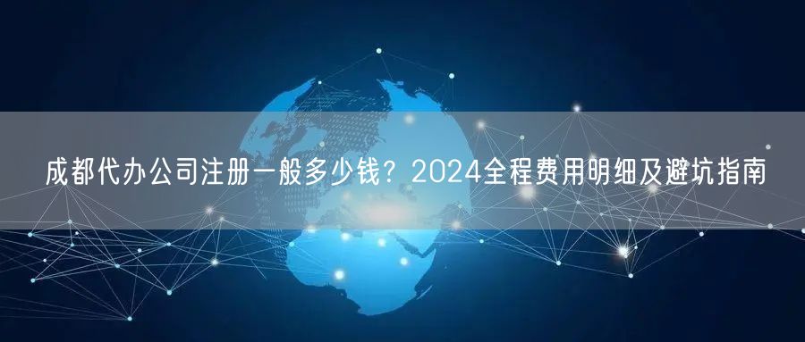 成都代办公司注册一般多少钱？2024全程费用明细及避坑指南