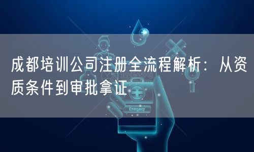 成都培训公司注册全流程解析：从资质条件到审批拿证