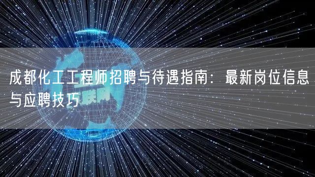 成都化工工程师招聘与待遇指南：最新岗位信息与应聘技巧