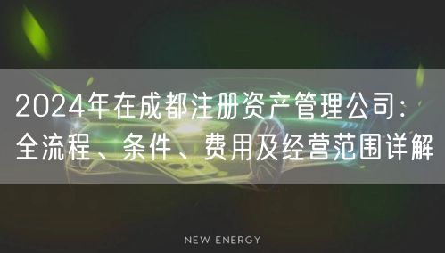 2024年在成都注册资产管理公司：全流程、条件、费用及经营范围详解