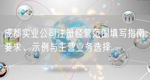 成都实业公司注册经营范围填写指南：要求、示例与主营业务选择