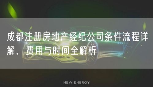 成都注册房地产经纪公司条件流程详解,费用与时间全解析 成都注册房地产经纪公司条件流程详解,费用与时间全解析
