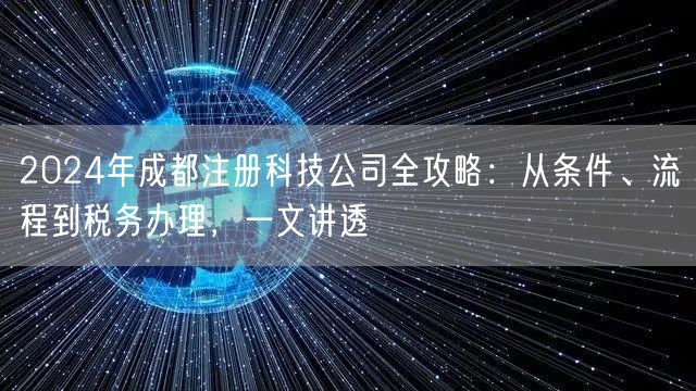 2024年成都注册科技公司全攻略：从条件、流程到税务办理，一文讲透
