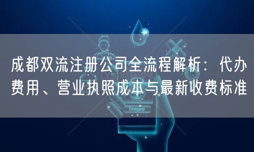 成都双流注册公司全流程解析：代办费用、营业执照成本与最新收费标准