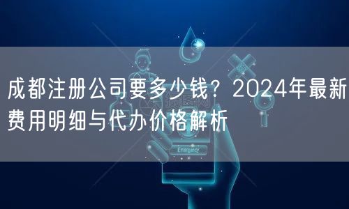 成都注册公司要多少钱？2024年最新费用明细与代办价格解析