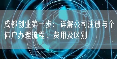 成都创业第一步：详解公司注册与个体户办理流程、费用及区别