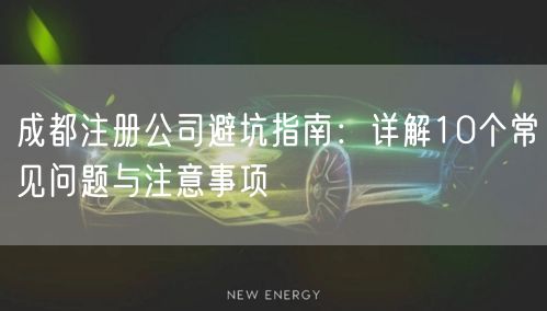 成都注册公司避坑指南:详解10个常见问题与注意事项 成都注册公司避坑指南:详解10个常见问题与注意事项
