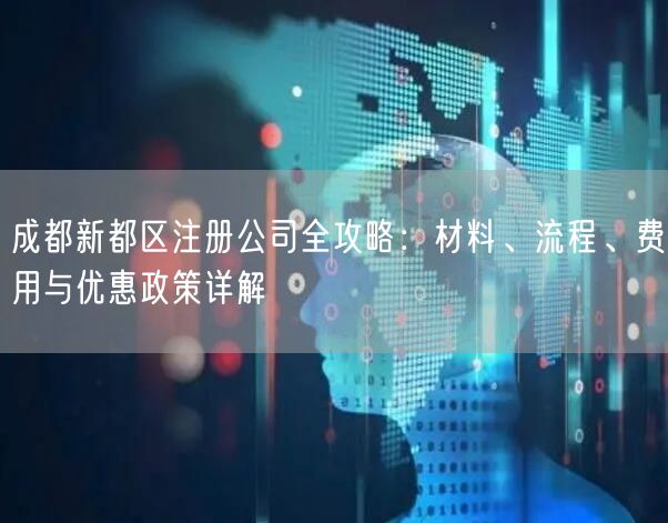 成都新都区注册公司全攻略：材料、流程、费用与优惠政策详解