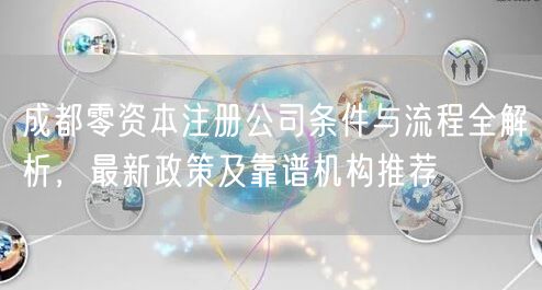 成都零资本注册公司条件与流程全解析，最新政策及靠谱机构推荐