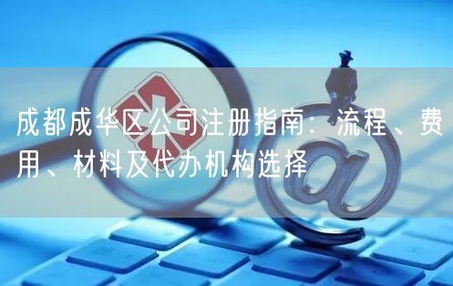 成都成华区公司注册指南：流程、费用、材料及代办机构选择