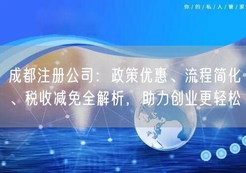 成都注册公司:政策优惠、流程简化、税收减免全解析,助力创业更轻松 成都注册公司:政策优惠、流程简化、税收减免全解析,助力创业更轻松