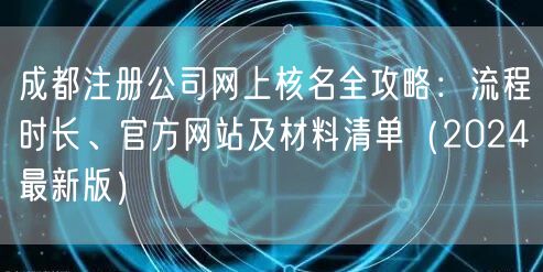 成都注册公司网上核名全攻略：流程时长、官方网站及材料清单（2024最新版）