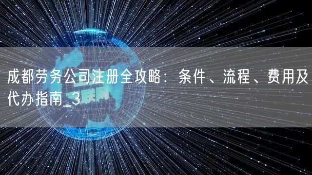 成都劳务公司注册全攻略：条件、流程、费用及代办指南_3