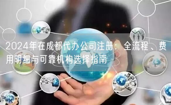 2024年在成都代办公司注册：全流程、费用明细与可靠机构选择指南
