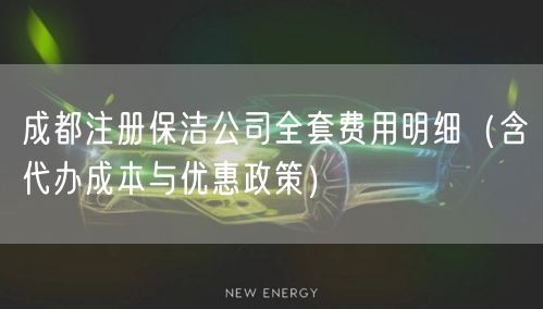 成都注册保洁公司全套费用明细（含代办成本与优惠政策）