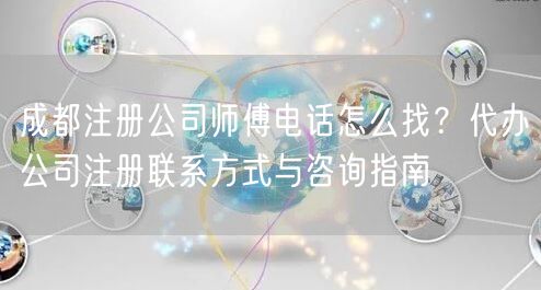 成都注册公司师傅电话怎么找？代办公司注册联系方式与咨询指南
