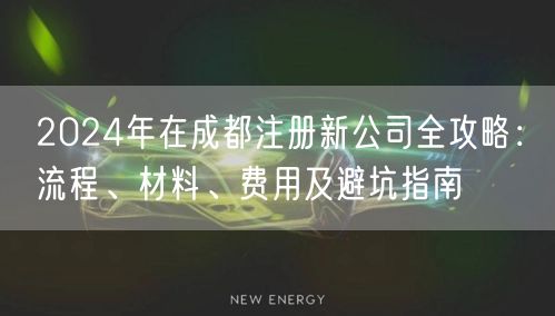 2024年在成都注册新公司全攻略：流程、材料、费用及避坑指南