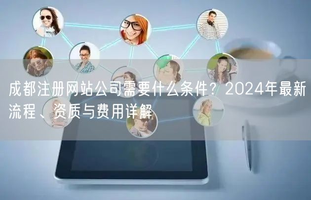成都注册网站公司需要什么条件？2024年最新流程、资质与费用详解