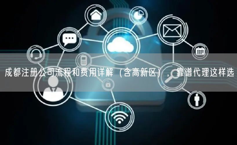 成都注册公司流程和费用详解（含高新区），靠谱代理这样选