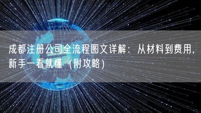 成都注册公司全流程图文详解：从材料到费用，新手一看就懂（附攻略）