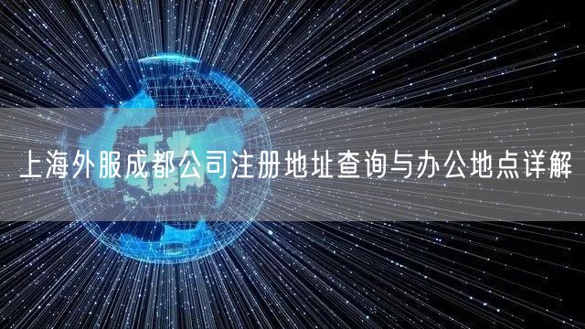 上海外服成都公司注册地址查询与办公地点详解