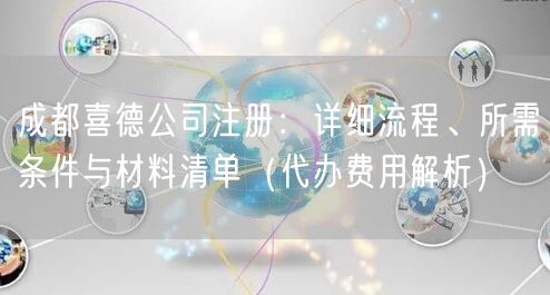 成都喜德公司注册：详细流程、所需条件与材料清单（代办费用解析）