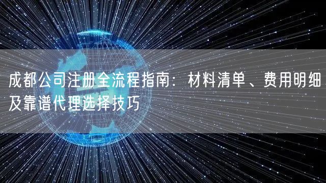 成都公司注册全流程指南：材料清单、费用明细及靠谱代理选择技巧