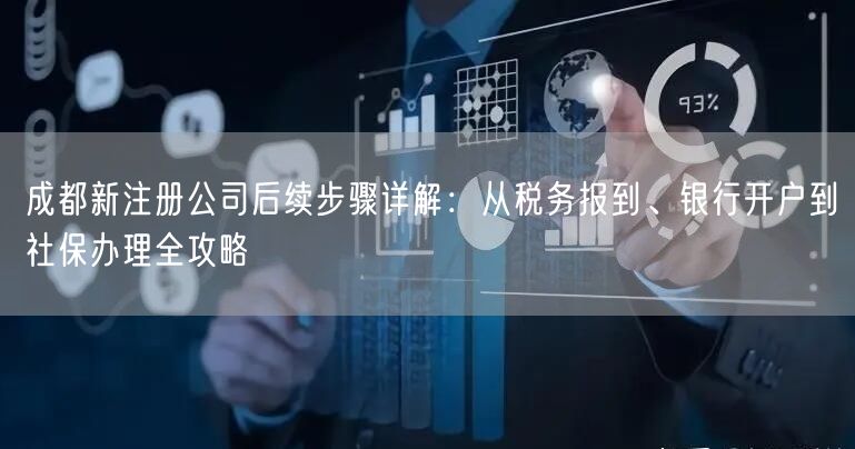 成都新注册公司后续步骤详解：从税务报到、银行开户到社保办理全攻略