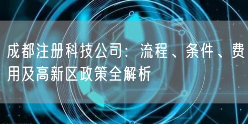 成都注册科技公司:流程、条件、费用及高新区政策全解析 成都注册科技公司:流程、条件、费用及高新区政策全解析