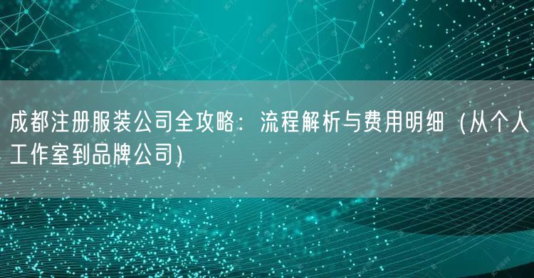 成都注册服装公司全攻略：流程解析与费用明细（从个人工作室到品牌公司）