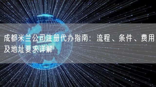 成都米兰公司注册代办指南：流程、条件、费用及地址要求详解