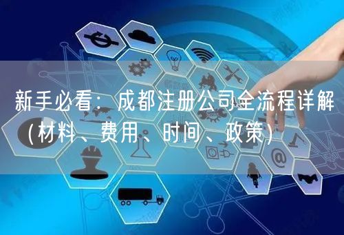 新手必看:成都注册公司全流程详解(材料、费用、时间、政策) 新手必看:成都注册公司全流程详解(材料、费用、时间、政策)