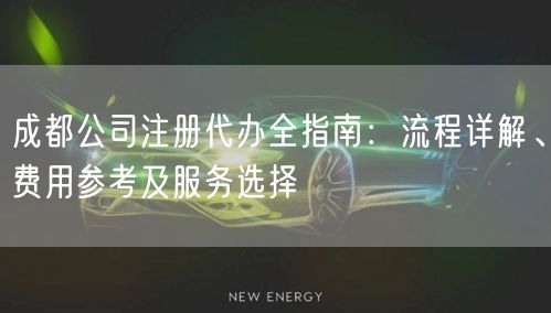 成都公司注册代办全指南：流程详解、费用参考及服务选择