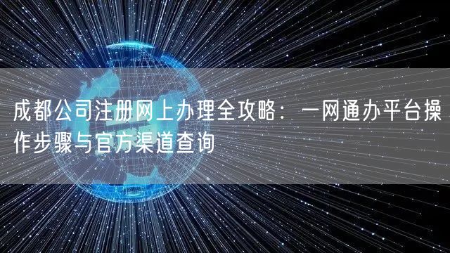 成都公司注册网上办理全攻略：一网通办平台操作步骤与官方渠道查询