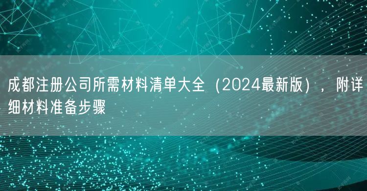 成都注册公司所需材料清单大全（2024最新版），附详细材料准备步骤