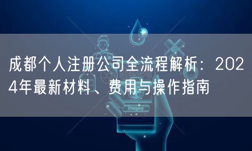 成都个人注册公司全流程解析：2024年最新材料、费用与操作指南