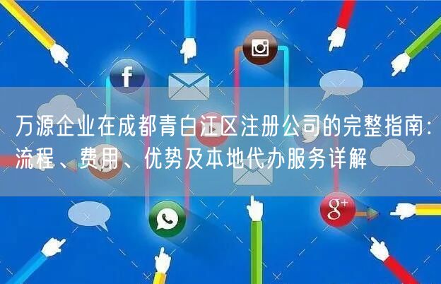 万源企业在成都青白江区注册公司的完整指南：流程、费用、优势及本地代办服务详解