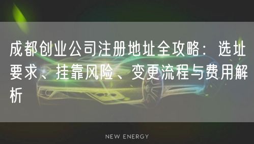 成都创业公司注册地址全攻略:选址要求、挂靠风险、变更流程与费用解析 成都创业公司注册地址全攻略:选址要求、挂靠风险、变更流程与费用解析